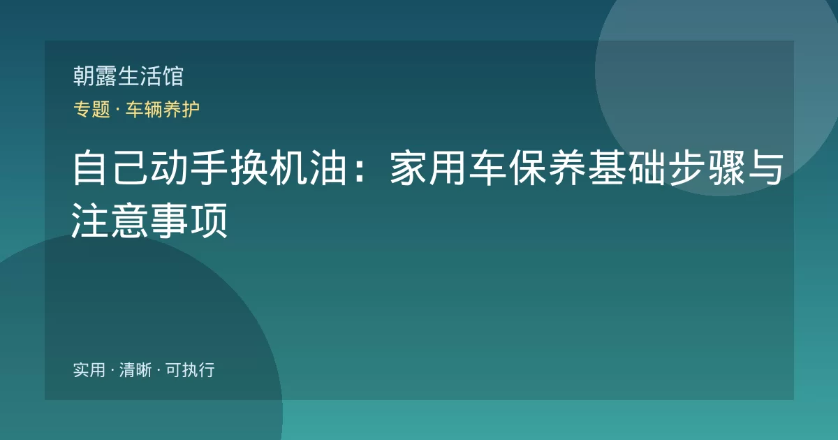 自己动手换机油：家用车保养基础步骤与注意事项